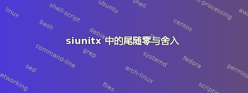 siunitx 中的尾随零与舍入