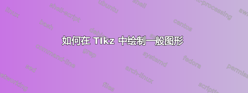 如何在 TIkz 中绘制一般图形