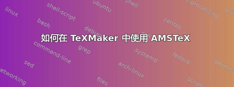 如何在 TeXMaker 中使用 AMSTeX