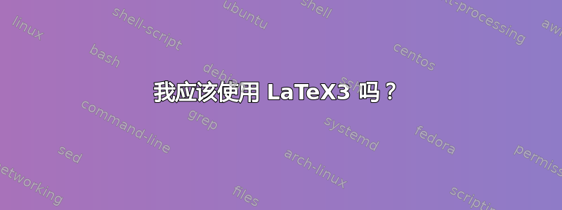 我应该使用 LaTeX3 吗？