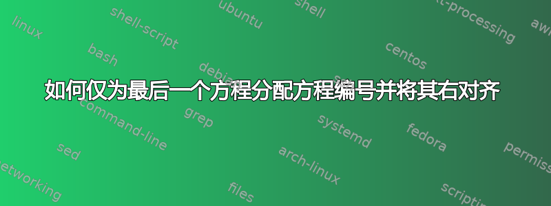 如何仅为最后一个方程分配方程编号并将其右对齐