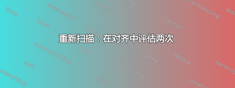 重新扫描：在对齐中评估两次