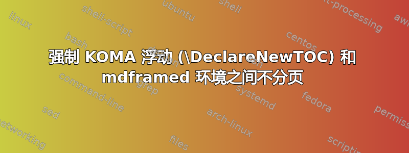 强制 KOMA 浮动 (\DeclareNewTOC) 和 mdframed 环境之间不分页