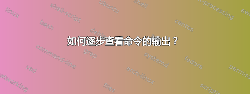 如何逐步查看命令的输出？