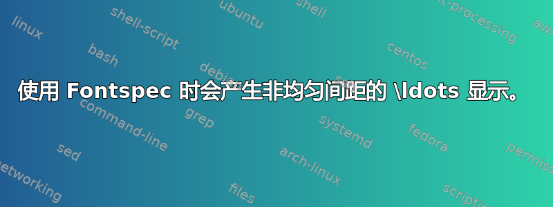 使用 Fontspec 时会产生非均匀间距的 \ldots 显示。