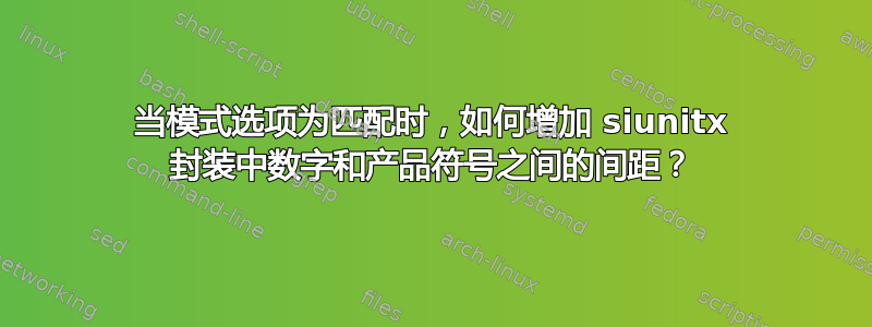 当模式选项为匹配时，如何增加 siunitx 封装中数字和产品符号之间的间距？