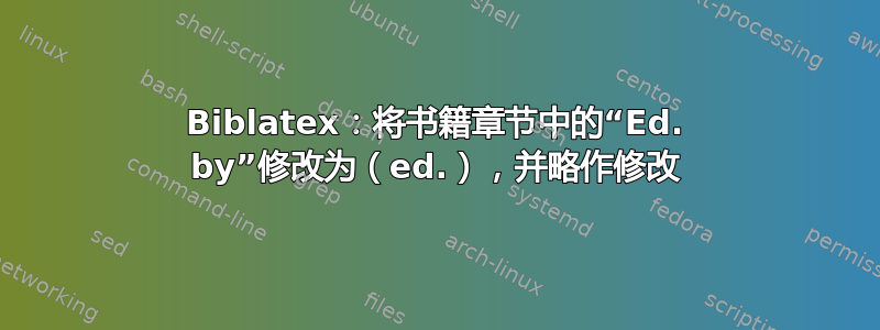 Biblatex：将书籍章节中的“Ed. by”修改为（ed.），并略作修改