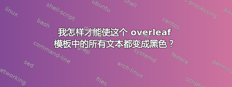 我怎样才能使这个 overleaf 模板中的所有文本都变成黑色？