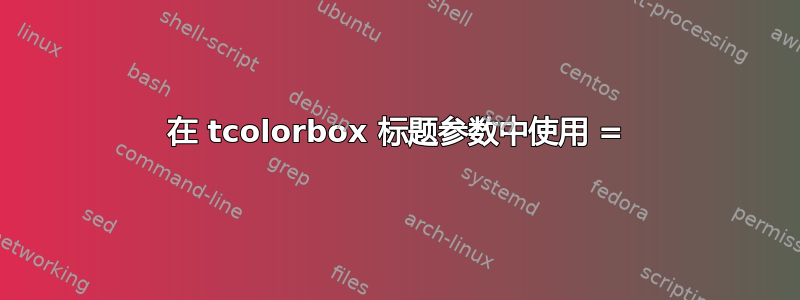 在 tcolorbox 标题参数中使用 =