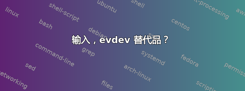 输入，evdev 替代品？