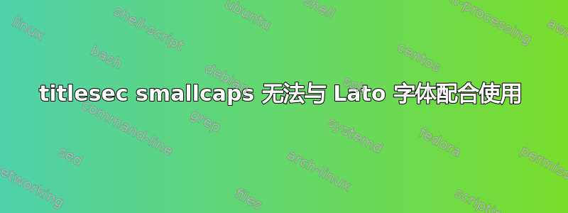 titlesec smallcaps 无法与 Lato 字体配合使用