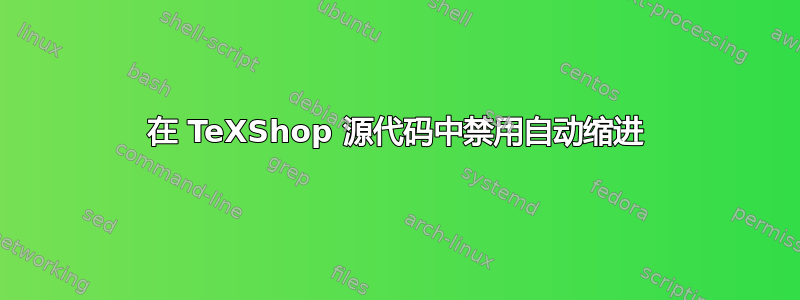 在 TeXShop 源代码中禁用自动缩进