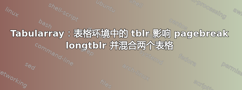 Tabularray：表格环境中的 tblr 影响 pagebreak longtblr 并混合两个表格