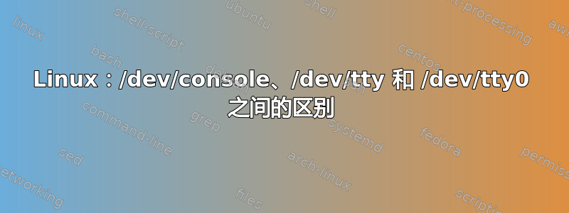 Linux：/dev/console、/dev/tty 和 /dev/tty0 之间的区别