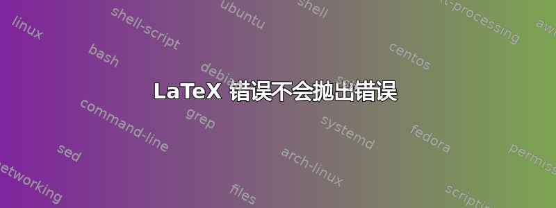 LaTeX 错误不会抛出错误