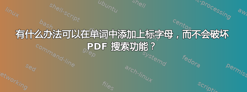 有什么办法可以在单词中添加上标字母，而不会破坏 PDF 搜索功能？