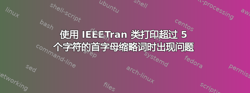 使用 IEEETran 类打印超过 5 个字符的首字母缩略词时出现问题