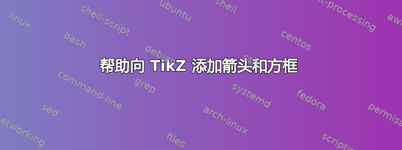 帮助向 TikZ 添加箭头和方框