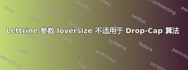 Lettrine 参数 loversize 不适用于 Drop-Cap 算法