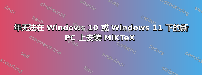 2022 年无法在 Windows 10 或 Windows 11 下的新 PC 上安装 MiKTeX