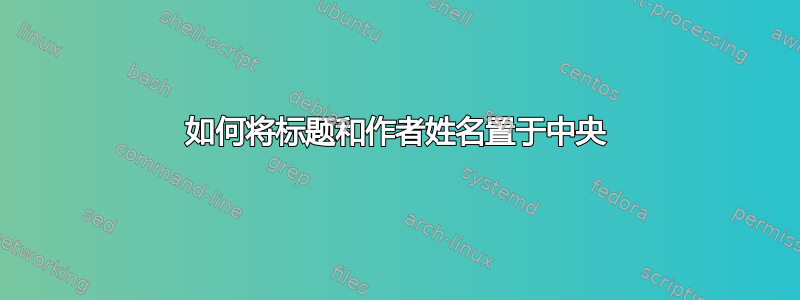 如何将标题和作者姓名置于中央