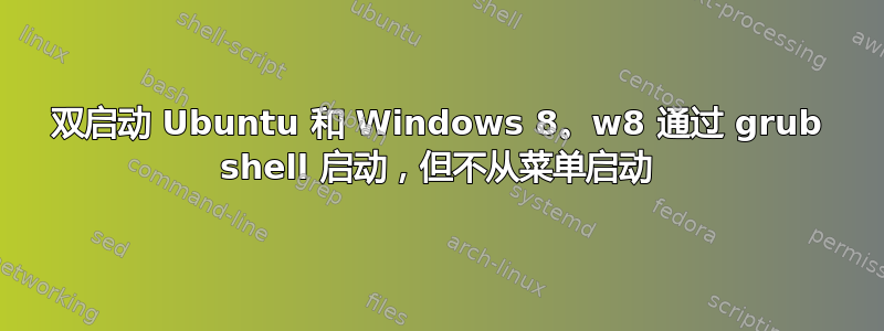 双启动 Ubuntu 和 Windows 8。w8 通过 grub shell 启动，但不从菜单启动