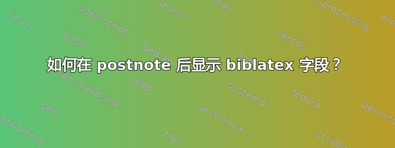 如何在 postnote 后显示 biblatex 字段？