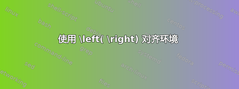 使用 \left( \right) 对齐环境