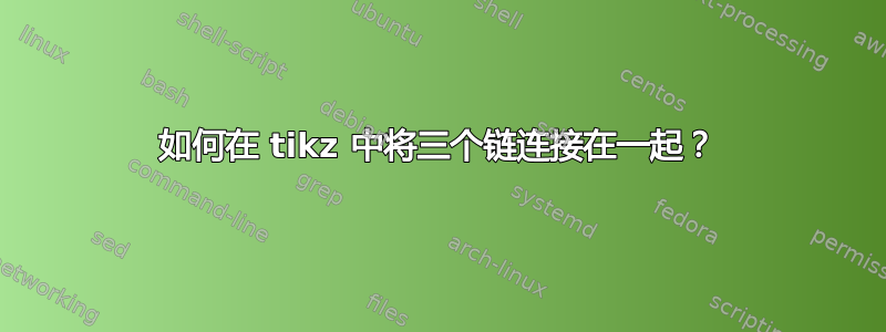 如何在 tikz 中将三个链连接在一起？