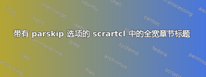 带有 parskip 选项的 scrartcl 中的全宽章节标题