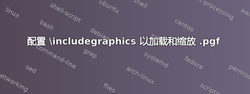 配置 \includegraphics 以加载和缩放 .pgf