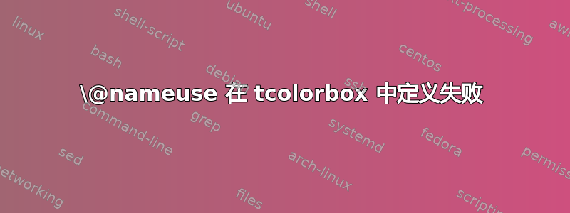 \@nameuse 在 tcolorbox 中定义失败