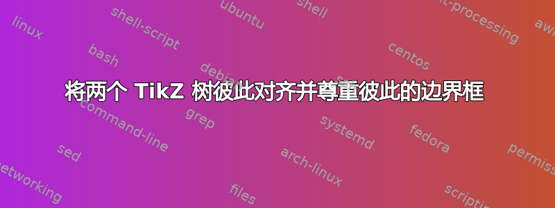 将两个 TikZ 树彼此对齐并尊重彼此的边界框