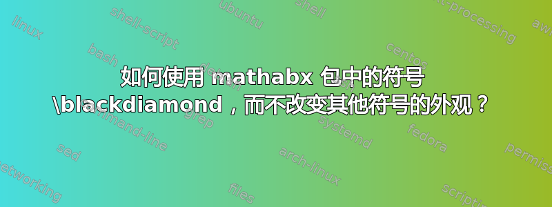 如何使用 mathabx 包中的符号 \blackdiamond，而不改变其他符号的外观？