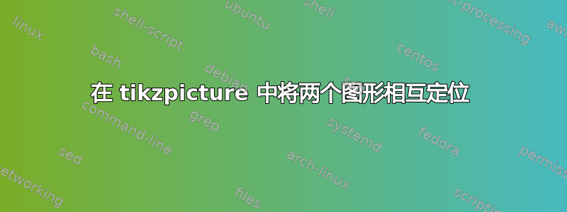 在 tikzpicture 中将两个图形相互定位