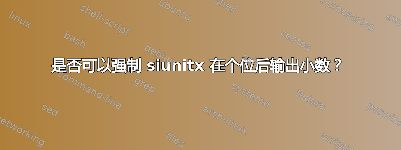 是否可以强制 siunitx 在个位后输出小数？