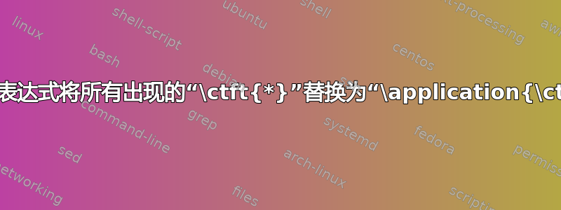 如何使用正则表达式将所有出现的“\ctft{*}”替换为“\application{\ctftop}{*}”