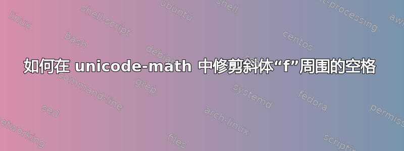 如何在 unicode-math 中修剪斜体“f”周围的空格