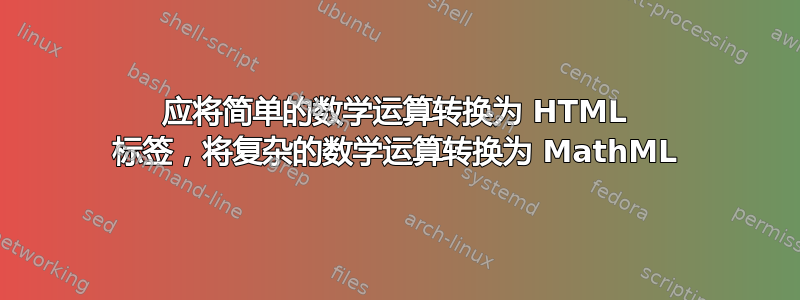 应将简单的数学运算转换为 HTML 标签，将复杂的数学运算转换为 MathML