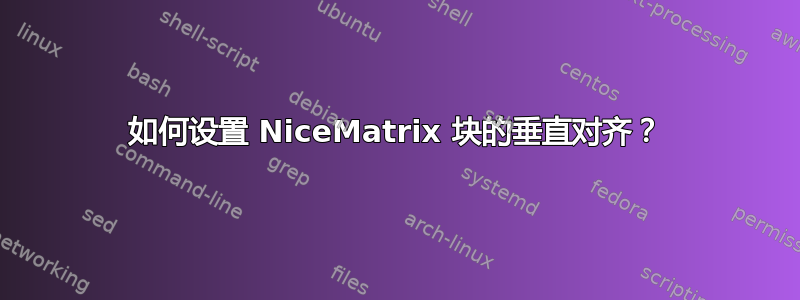 如何设置 NiceMatrix 块的垂直对齐？