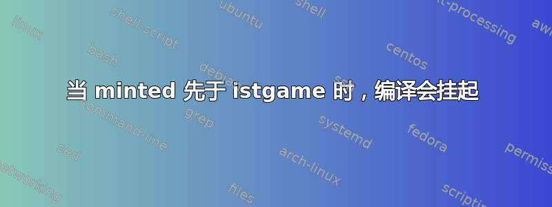 当 minted 先于 istgame 时，编译会挂起