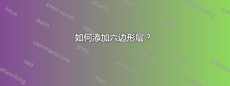 如何添加六边形层？