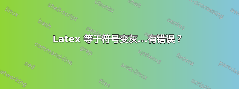 Latex 等于符号变灰...有错误？