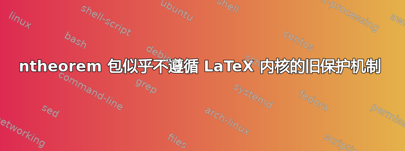 ntheorem 包似乎不遵循 LaTeX 内核的旧保护机制