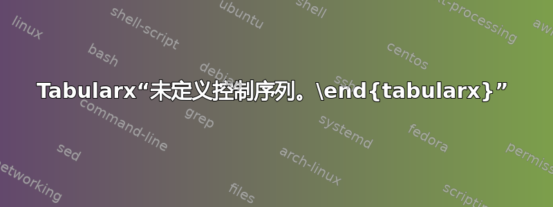 Tabularx“未定义控制序列。\end{tabularx}”