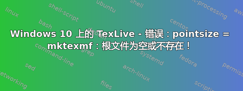 Windows 10 上的 TexLive - 错误：pointsize = mktexmf：根文件为空或不存在！