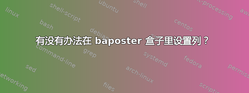 有没有办法在 baposter 盒子里设置列？