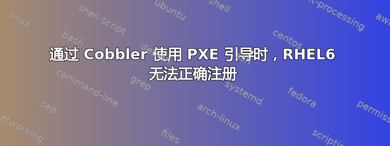 通过 Cobbler 使用 PXE 引导时，RHEL6 无法正确注册