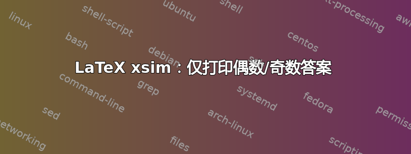 LaTeX xsim：仅打印偶数/奇数答案