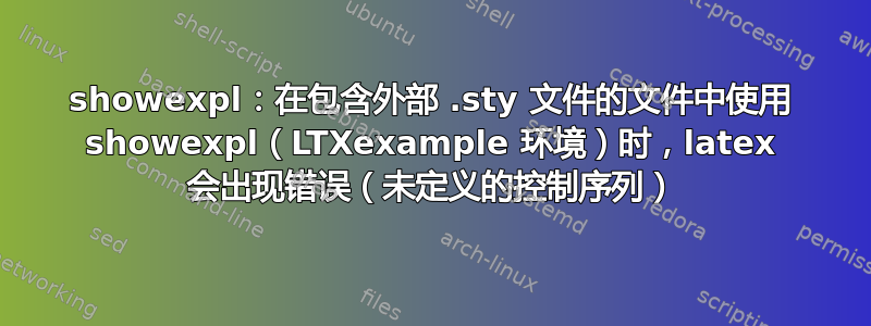 showexpl：在包含外部 .sty 文件的文件中使用 showexpl（LTXexample 环境）时，latex 会出现错误（未定义的控制序列）